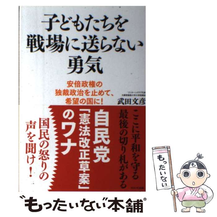 【中古】 子どもたちを戦場に送らない勇気 安倍政権の独裁政治を止めて、希望の国に！ 武田文彦 / 武田 文彦 / WA [単行本（ソフトカバー）]【メール便送料無料】【最短翌日配達対応】