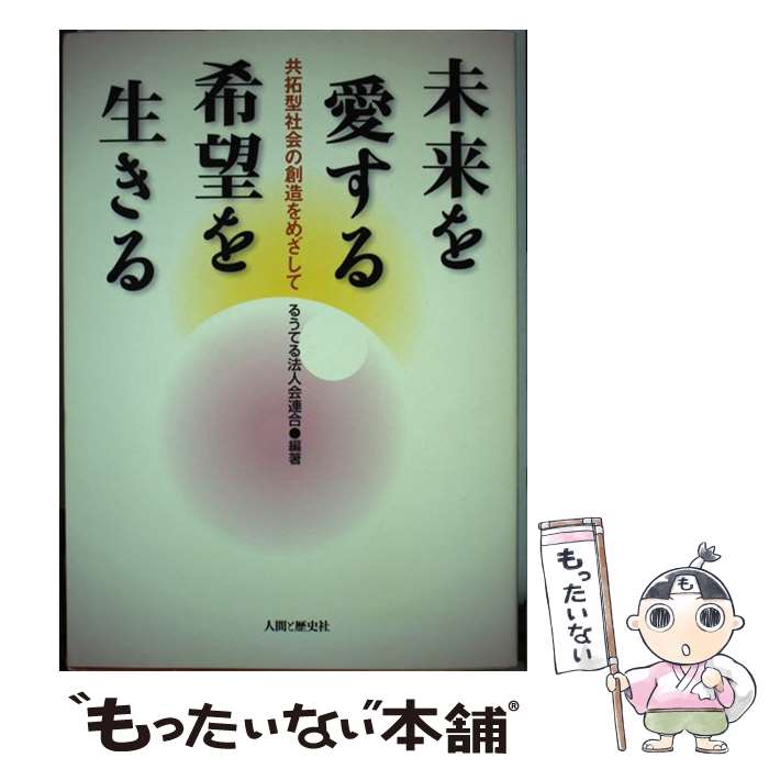 【中古】 未来を愛する希望を生きる 共拓型社会の創造をめざして / るうてる法人会連合 / 人間と歴史社 [単行本]【メール便送料無料】【あす楽対応】