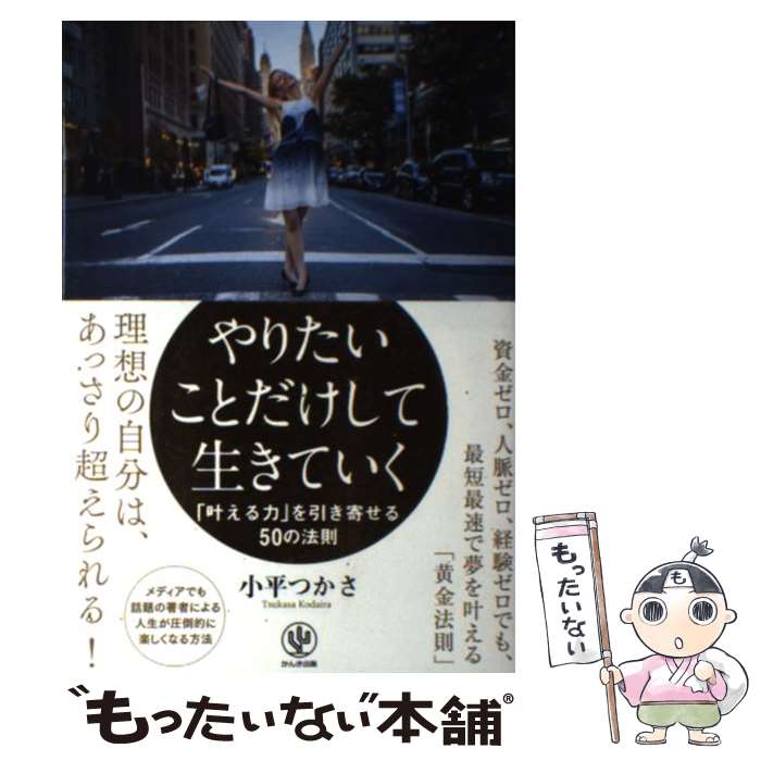  やりたいことだけして生きていく 「叶える力」を引き寄せる50の法則 / 小平つかさ / かんき出版 