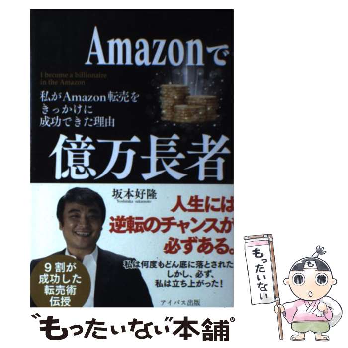  Amazonで億万長者 私がAmazon転売をきっかけに成功できた理由 / 坂本好隆 / アイバス出版 