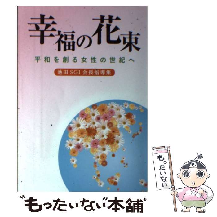 【中古】 幸福の花束 平和を創る女性の世紀へ　池田SGI会長指導集 / 創価学会婦人部 / 聖教新聞社出版局 [単行本]【メール便送料無料】【あす楽対応】