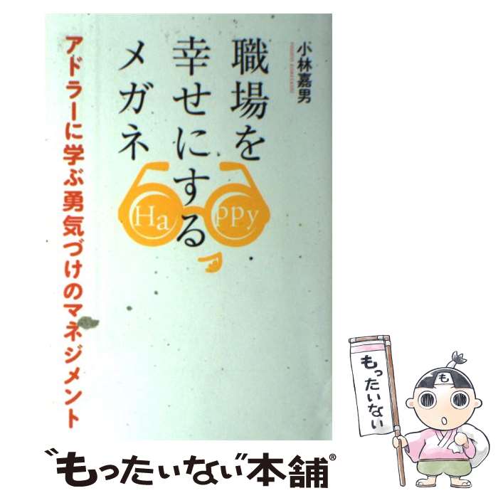 【中古】 職場を幸せにするメガネ アドラーに学ぶ勇気づけのマネジメント / 小林 嘉男, 発行:まる出版 ..