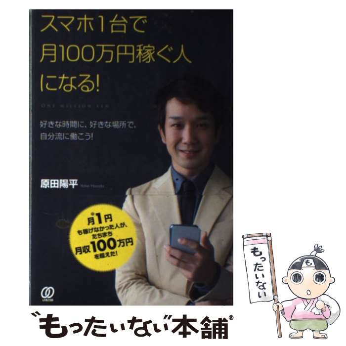  スマホ1台で月100万円稼ぐ人になる！ 好きな時間に、好きな場所で、自分流に働こう！ / 原田 陽平 / ぱる出版 