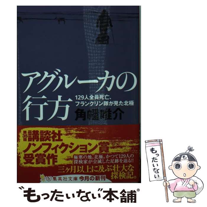 【中古】 アグルーカの行方 129人全員死亡、フランクリン隊が見た北極 / 角幡 唯介 / 集英社 [文庫]【メール便送料無料】【あす楽対応】