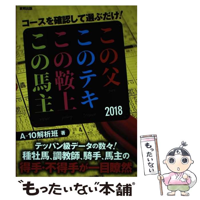 【中古】 コースを確認して選ぶだけ！　この父このテキこの鞍上この馬主 2018年版 / A-10 解析班 / 東邦出版 [単行本（ソフトカバー）]【メール便送料無料】【あす楽対応】