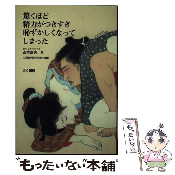  驚くほど精力がつきすぎ恥ずかしくなってしまった 吉本富夫 ,生涯現役科学研究会 / 吉本 富夫, 生涯現役科学研 / 