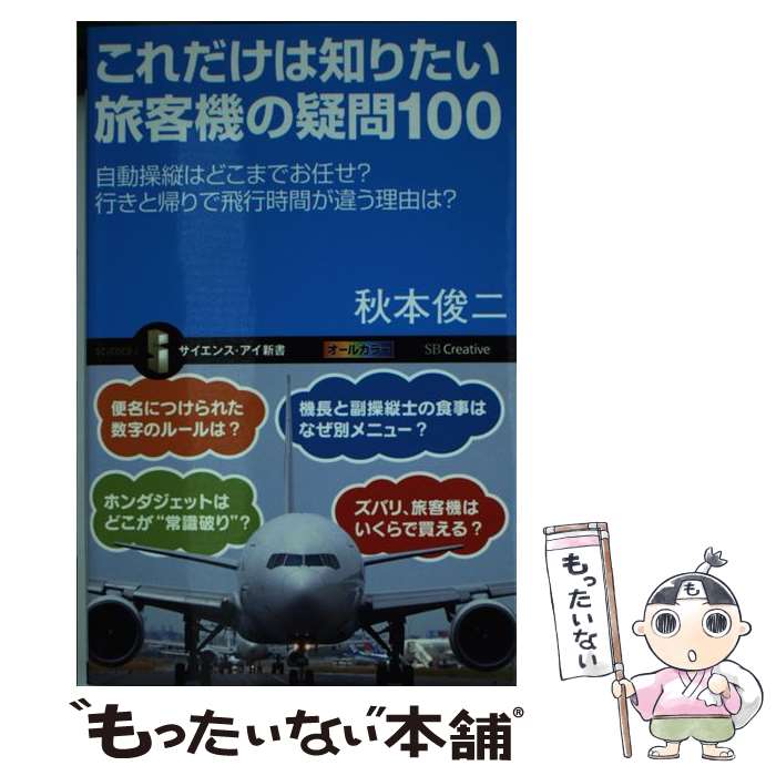 【中古】 これだけは知りたい旅客機の疑問100 自動操縦はどこまでお任せ 行きと帰りで飛行時間が違 / 秋本 俊二 / SBクリエイティブ [新書]【メール便送料無料】【あす楽対応】