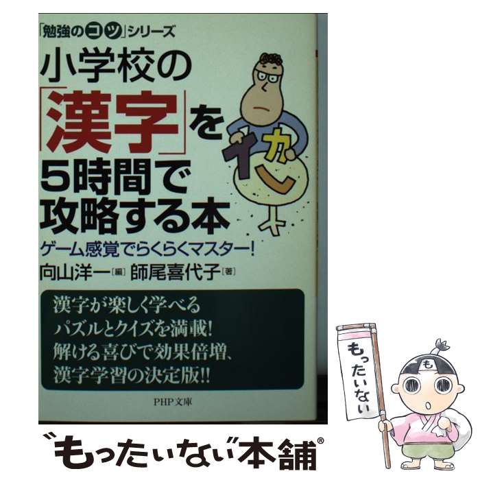 【中古】 小学校の「漢字」を5時間で攻略する本 ゲーム感覚でらくらくマスター！ / 向山 洋一, 師尾 喜代子 / PHP研究所 [文庫]【メール便送料無料】【あす楽対応】