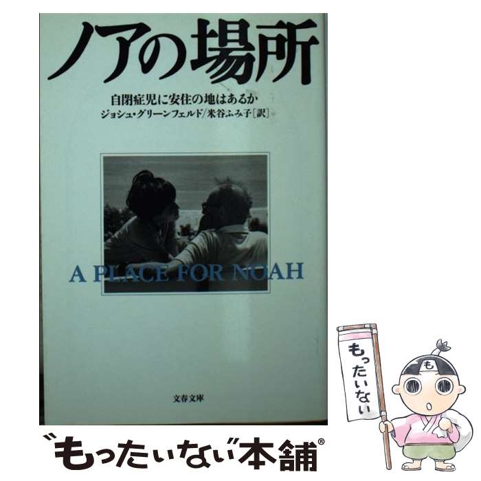  ノアの場所 自閉症児に安住の地はあるか / ジョシュ グリーンフェルド, 米谷 ふみ子, Josh Greenfeld / 文藝春秋 