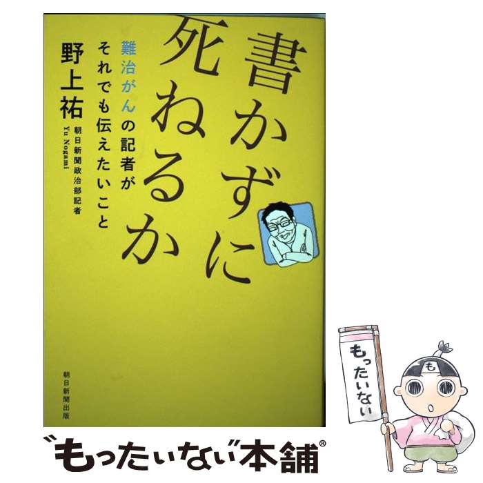 【中古】 書かずに死ねるか 難治がんの記者がそれでも伝えたいこと / 野上祐 / 朝日新聞出版 [単行本]【メール便送料無料】【あす楽対応】