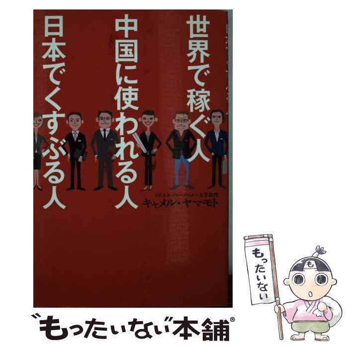  世界で稼ぐ人中国に使われる人日本でくすぶる人 / キャメル ヤマモト / 幻冬舎 