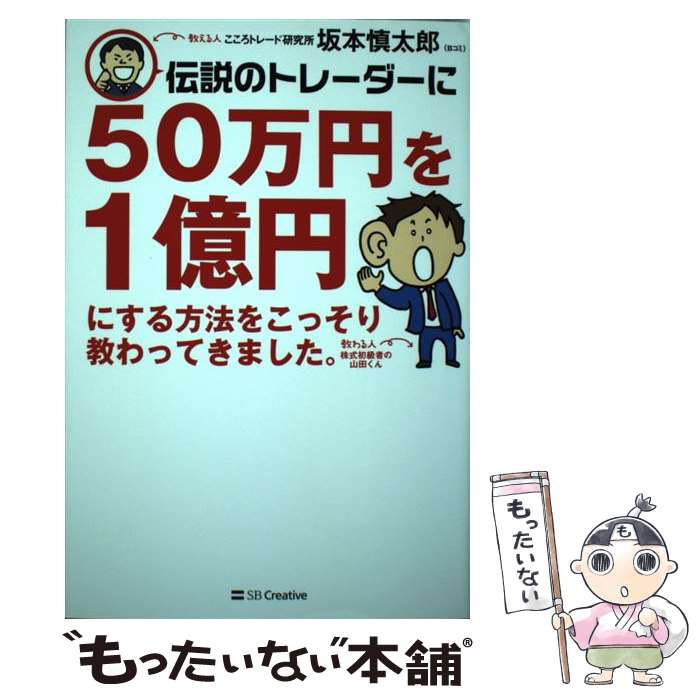  伝説のトレーダーに50万円を1億円にする方法をこっそり教わってきました。 / 坂本 慎太郎 / SBクリエイティブ 