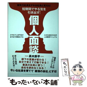 【中古】 短期間でやる気を引き出す！個人面談 少子化で人材不足がますます深刻化する小さな会社のた / 高木鉄平 / つた書 [単行本（ソフトカバー）]【メール便送料無料】【あす楽対応】