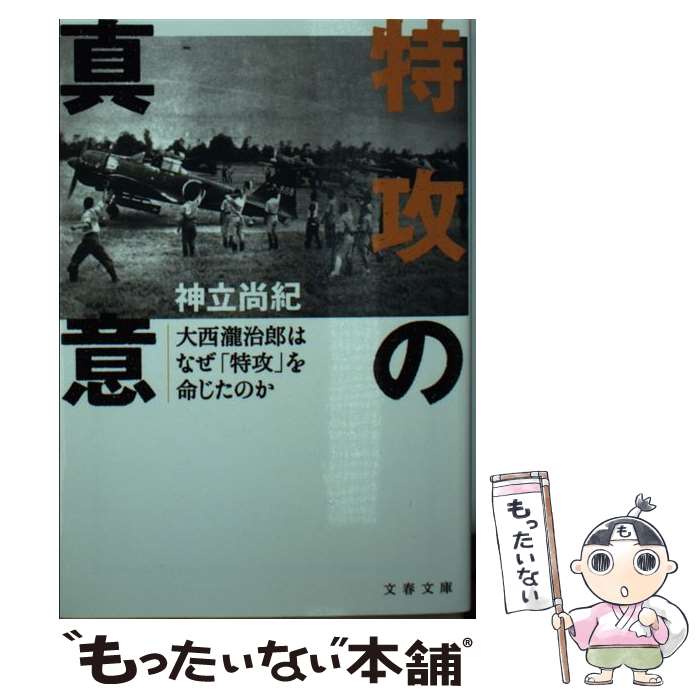 【中古】 特攻の真意 大西瀧治郎はなぜ「特攻」を命じたのか / 神立 尚紀 / 文藝春秋 [文庫]【メール便送料無料】【あす楽対応】