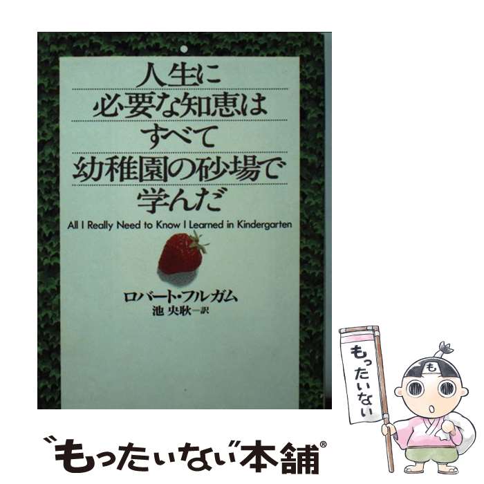 【中古】 人生に必要な知恵はすべて幼稚園の砂場で学んだ / ロバート フルガム, Robert Fulghum, 池 央耿 / 河出書房新社 [文庫]【メール便送料無料】【あす楽対応】