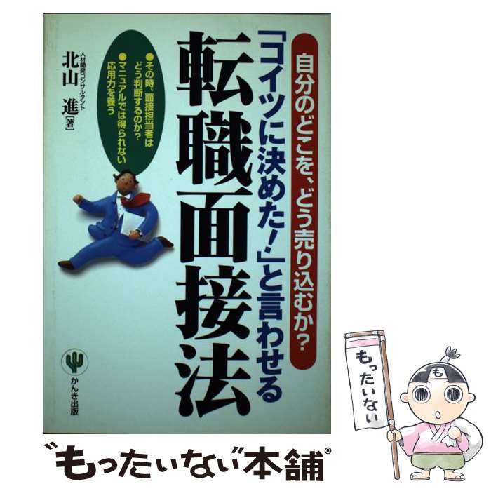 【中古】 「コイツに決めた！」と言わせる転職面接法 自分のどこを、どう売り込むか？ / 北山 進 / か..
