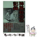  神風特攻の記録 戦史の空白を埋める体当たり攻撃の真実 / 金子 敏夫 / 潮書房光人新社 