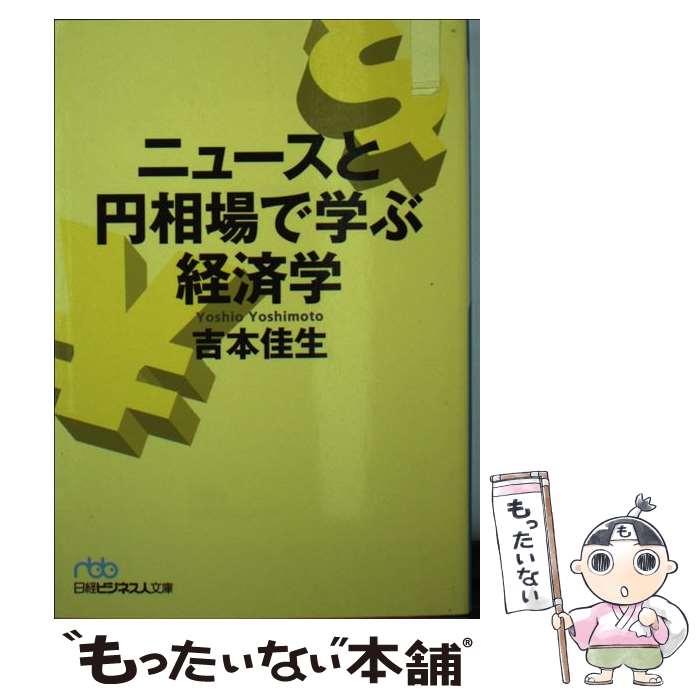 【中古】 ニュースと円相場で学ぶ経済学 / 吉本 佳生 / 日経BPマーケティング(日本経済新聞出版 [文庫]【メール便送料無料】【あす楽対応】