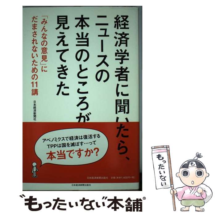 【中古】 経済学者に聞いたら、ニュースの本当のところが見えてきた 「みんなの意見」にだまされないための11講 / 日本経済新聞社 / 日経B [単行本]【メール便送料無料】【あす楽対応】