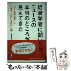 【中古】 経済学者に聞いたら、ニュースの本当のところが見えてきた 「みんなの意見」にだまされないための11講 / 日本経済新聞社 / 日経B [単行本]【メール便送料無料】【あす楽対応】