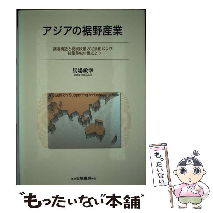 【中古】 アジアの裾野産業 調達構造と発展段階の定量化および技術移転の観点より / 馬場 敏幸 / 白桃書房 [単行本]【メール便送料無料】【あす楽対応】