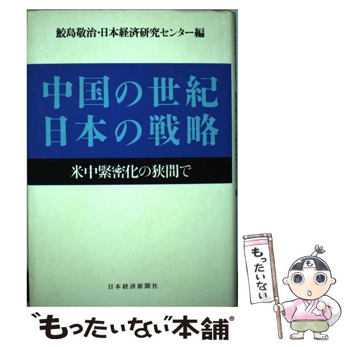 【中古】 中国の世紀日本の戦略 米中緊密化の狭間で / 鮫島 敬治, 日本経済研究センター / 日経BPマーケティング(日本経済新聞出版 単行本 【メール便送料無料】【あす楽対応】