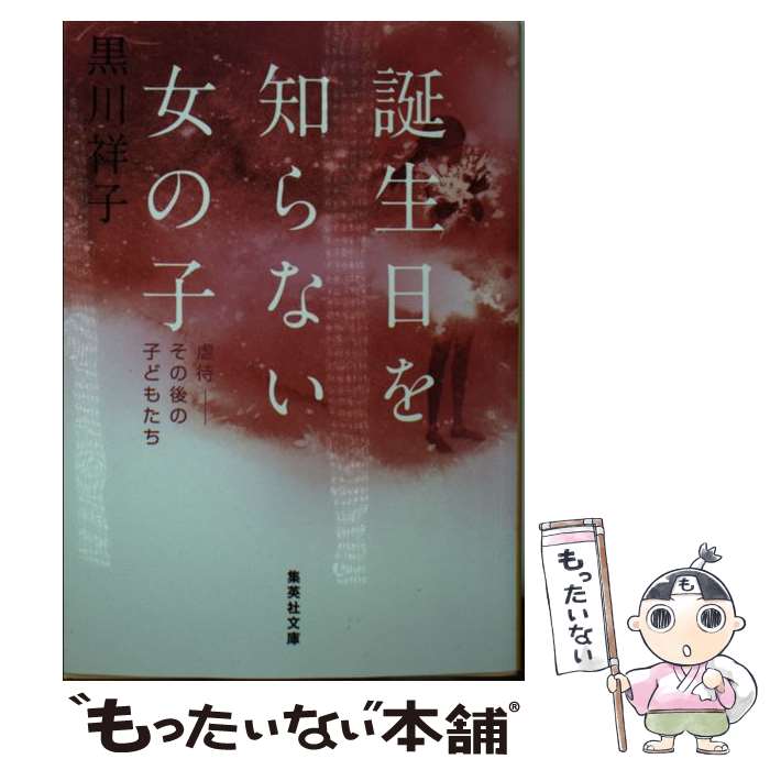 【中古】 誕生日を知らない女の子 虐待ーその後の子どもたち / 黒川 祥子 / 集英社 文庫 【メール便送料無料】【あす楽対応】