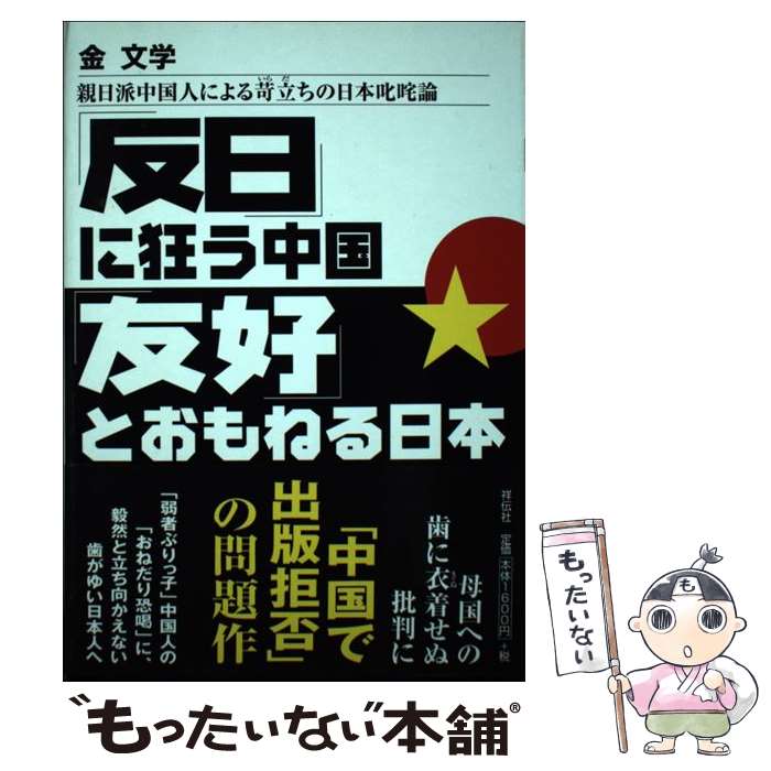  「反日」に狂う中国「友好」とおもねる日本 親日派中国人による苛立ちの日本叱咤論 / 金 文学 / 祥伝社 