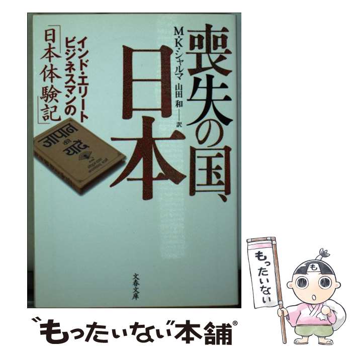  喪失の国、日本（にっぽん） インド・エリートビジネスマンの「日本体験記」 / M・K・シャルマ, 山田 和 / 文藝春秋 