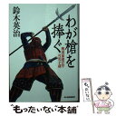 【中古】 わが槍を捧ぐ 戦国最強の侍・可児才蔵 / 鈴木英治 / 角川春樹事務所 [文庫]【メール便 ...