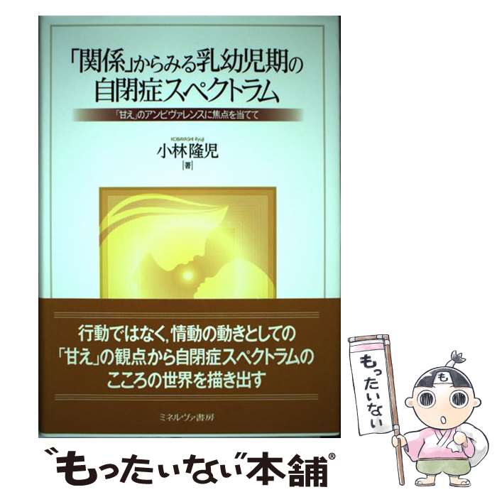 【中古】 「関係」からみる乳幼児期の自閉症スペクトラム 「甘え」のアンビヴァレンスに焦点を当てて / 小林 隆児 / ミネルヴァ書房 [単行本]【メール便送料無料】【あす楽対応】