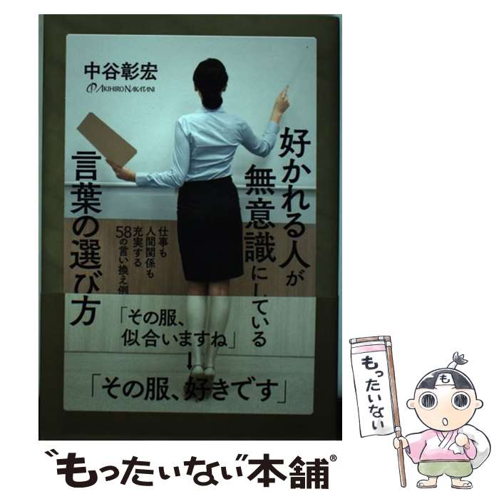 【中古】 好かれる人が無意識にしている言葉の選び方 仕事も人間関係も充実する58の言い換え例 / 中谷 彰宏 / すばる舎 [単行本]【メール便送料無料】【あす楽対応】