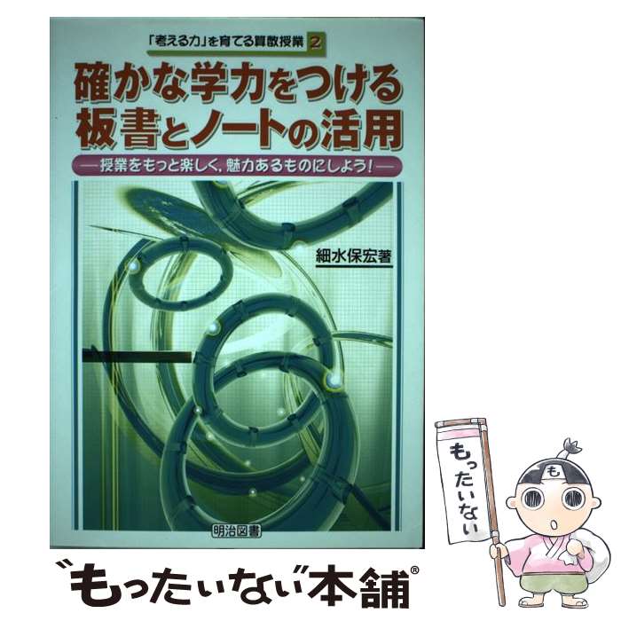 【中古】 確かな学力をつける板書とノートの活用 授業をもっと楽しく，魅力あるものにしよう / 細水 保宏 / 明治図書出版 [単行本]【メール便送料無料】【あす楽対応】