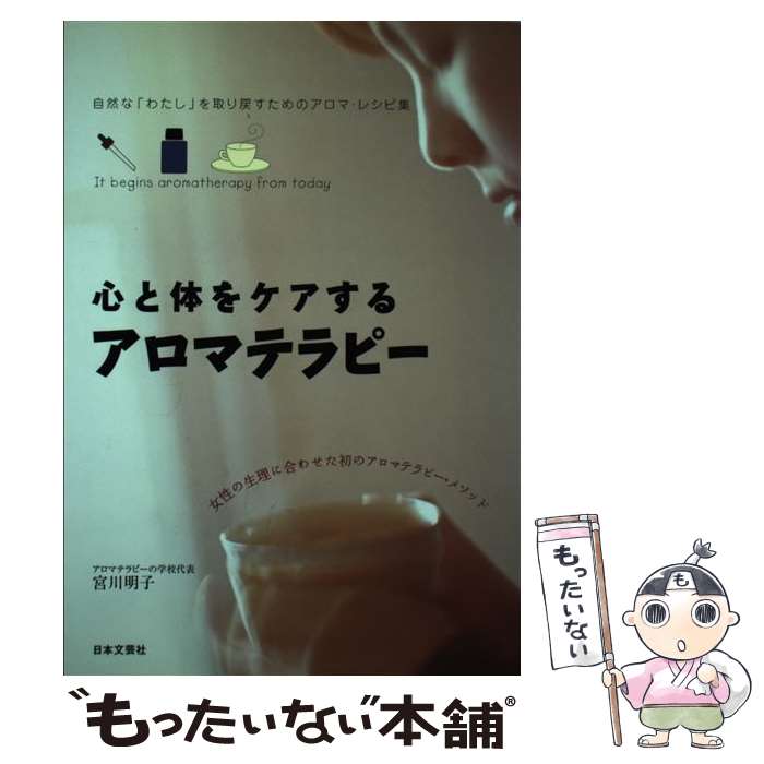  心と体をケアするアロマテラピー 自然な「わたし」を取り戻すためのアロマ・レシピ集 / 宮川 明子 / 日本文芸社 