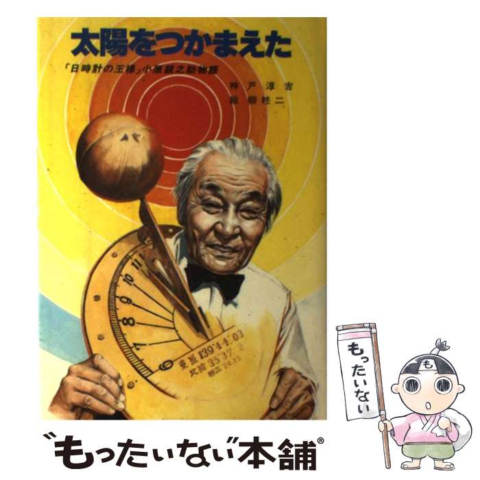 【中古】 太陽をつかまえた 「日時計の王様」小原銀之助物語 / 神戸 淳吉 / 講談社 [単行本]【メール便送料無料】【あす楽対応】