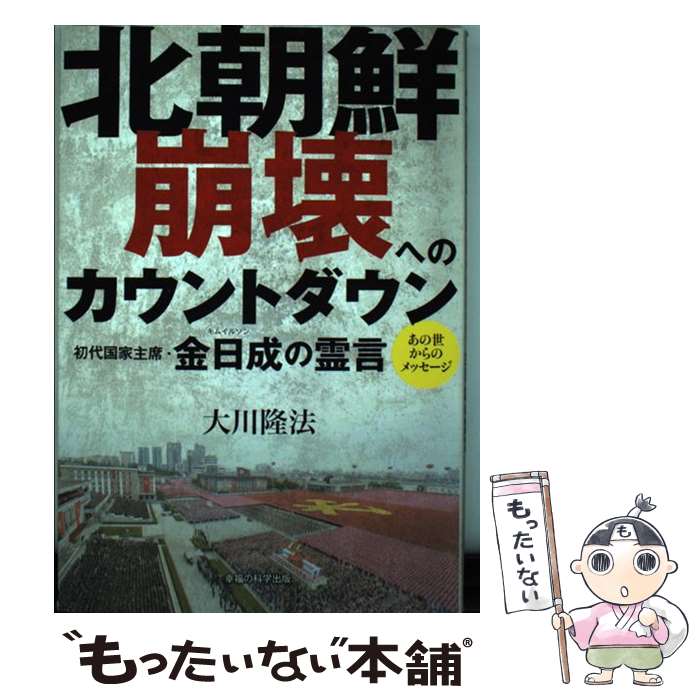 【中古】 北朝鮮崩壊へのカウントダウン 初代国家主席・金日成の霊言 / 大川 隆法 / 幸福の科学出版 [単行本]【メール便送料無料】【あす楽対応】