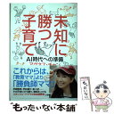  未知に勝つ子育て AI時代への準備 / アグネス・チャン / 小学館 