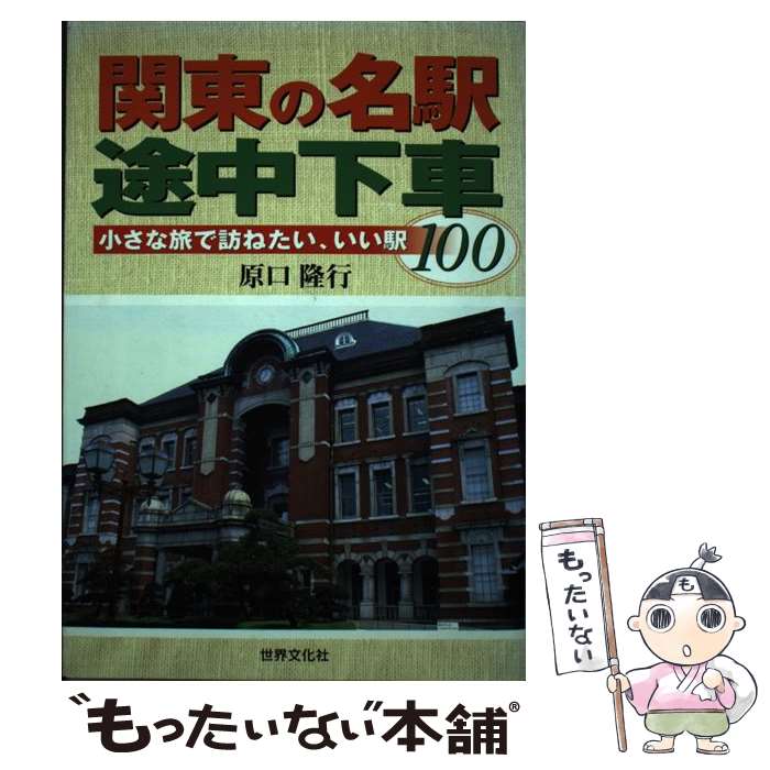 【中古】 関東の名駅途中下車 小さな旅で訪ねたい、いい駅100 / 原口 隆行 / 世界文化社 [単行本]【メール便送料無料】【あす楽対応】