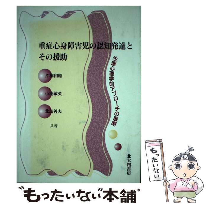 【中古】 重症心身障害児の認知発達とその援助 生理心理学的アプローチの展開 / 片桐 和雄 / 北大路書房 [単行本]【メール便送料無料】【あす楽対応】