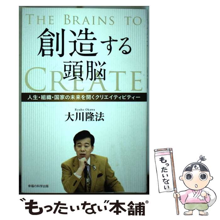  創造する頭脳 人生・組織・国家の未来を開くクリエイティビティー / 大川 隆法 / 幸福の科学出版 