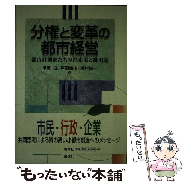 【中古】 分権と変革の都市経営 都市計画家たちの都市論と掛川論 / 伊藤滋(1931-), 戸沼幸市, 榛村純一 / 清文社 [単行本]【メール便送料無料】【あす楽対応】