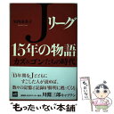 【中古】 Jリーグ15年の物語 カズ＆ゴンたちの時代 / 矢内 由美子 / 講談社 [単行本（ソフトカバー）]【メール便送料無料】【あす楽対応】