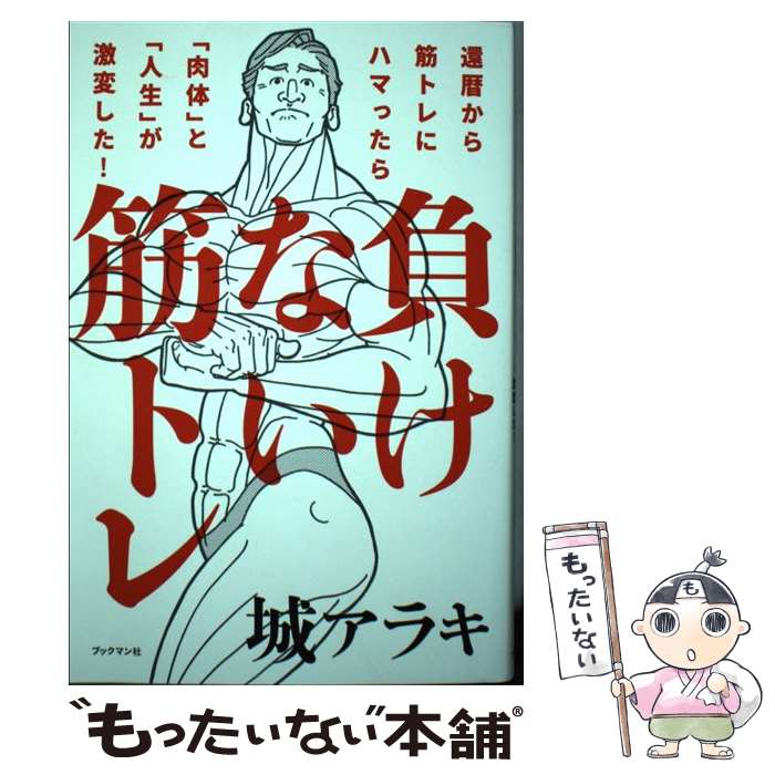  負けない筋トレ 還暦から筋トレにハマったら「肉体」と「人生」が激変 / 城 アラキ / ブックマン社 