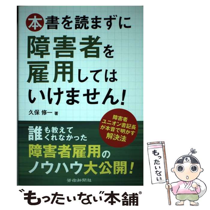 【中古】 本書を読まずに障害者を雇用してはいけません！ 障碍者ユニオン書記長が本音で明かす解決法 / 久保 修一 / 労働新聞社 [単行本]【メール便送料無料】【あす楽対応】