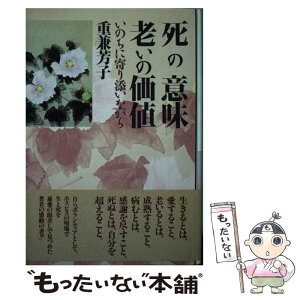 【中古】 死の意味老いの価値 いのちに寄り添いながら / 重兼 芳子 / 海竜社 [単行本]【メール便送料無料】【あす楽対応】