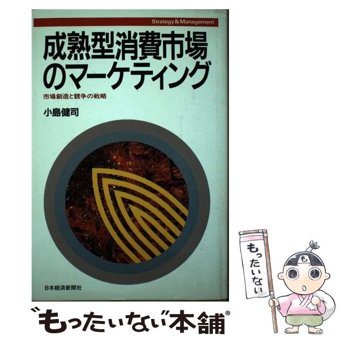 【中古】 成熟型消費市場のマーケティング 市場創造と競争の戦略 / 小島 健司 / 日経BPマーケティング(日本経済新聞出版 [単行本]【メール便送料無料】【あす楽対応】