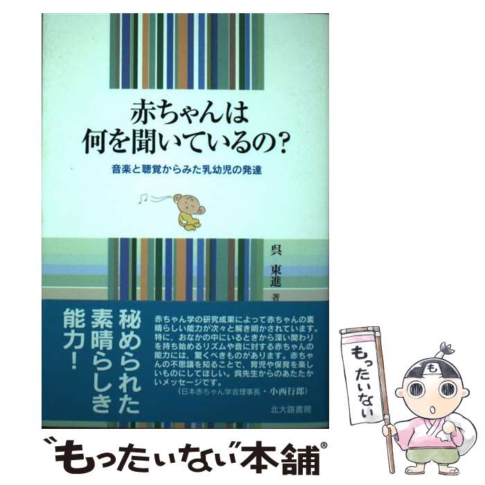  赤ちゃんは何を聞いているの？ 音楽と聴覚からみた乳幼児の発達 / 呉 東進 / 北大路書房 