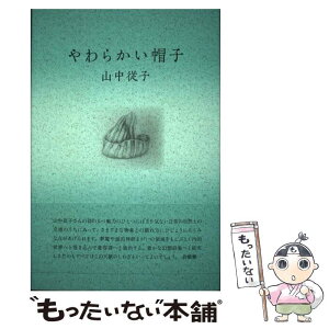 【中古】 やわらかい帽子 / 山中 従子 / 思潮社 [単行本]【メール便送料無料】【あす楽対応】