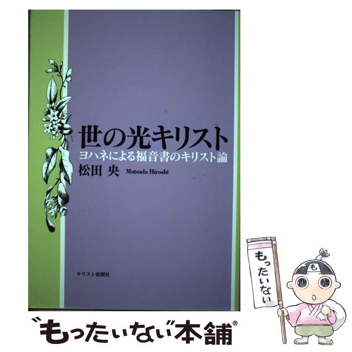 【中古】 世の光キリスト ヨハネによる福音書のキリスト論 / 松田 央 / キリスト新聞社 [単行本]【メール便送料無料】【あす楽対応】