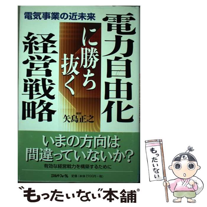 【中古】 電力自由化に勝ち抜く経営戦略 電気事業の近未来 矢島正之/編著 / 矢島 正之 / エネルギーフォーラム [単行本]【メール便送料無料】【最短翌日配達対応】